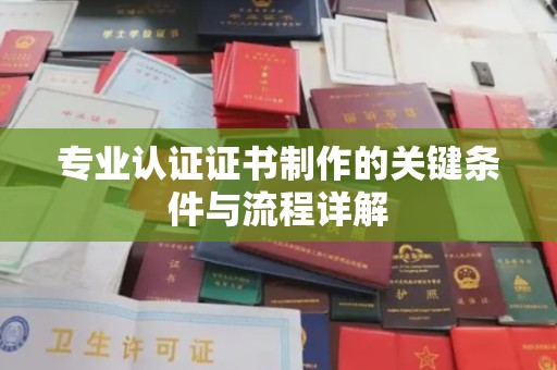 海晏专业认证证书制作的关键条件与流程详解