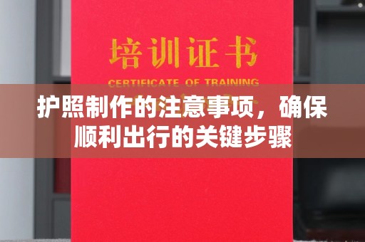 海晏护照制作的注意事项，确保顺利出行的关键步骤