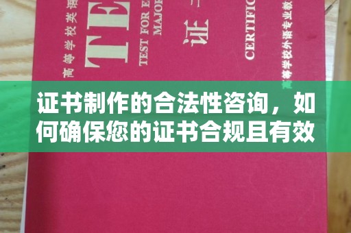 海晏证书制作的合法性咨询，如何确保您的证书合规且有效？