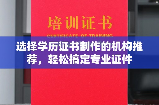 海晏选择学历证书制作的机构推荐，轻松搞定专业证件