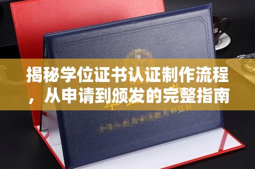 海晏揭秘学位证书认证制作流程，从申请到颁发的完整指南