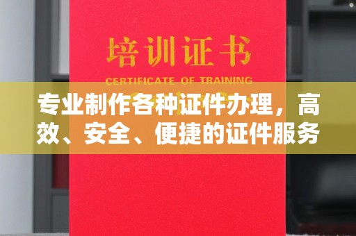 海晏专业制作各种证件办理，高效、安全、便捷的证件服务
