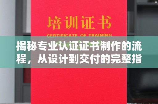 海晏揭秘专业认证证书制作的流程，从设计到交付的完整指南