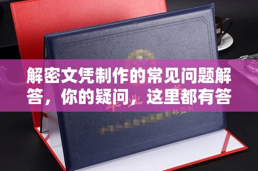 海晏解密文凭制作的常见问题解答，你的疑问，这里都有答案