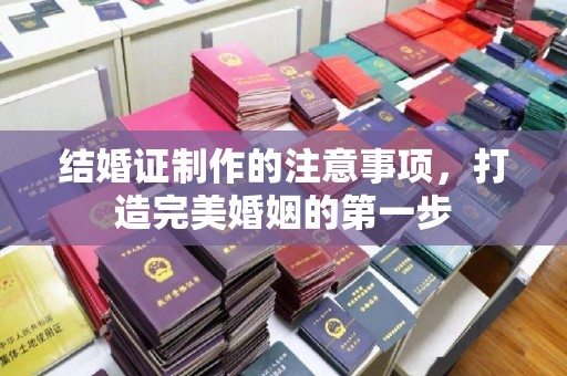 海晏结婚证制作的注意事项，打造完美婚姻的第一步