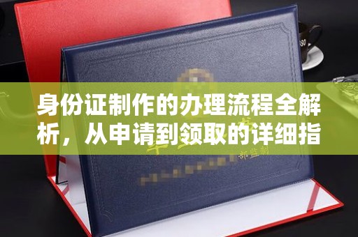 海晏身份证制作的办理流程全解析，从申请到领取的详细指南