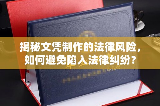 海晏揭秘文凭制作的法律风险，如何避免陷入法律纠纷？