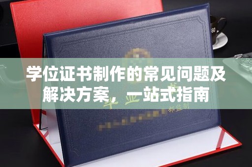 海晏学位证书制作的常见问题及解决方案，一站式指南