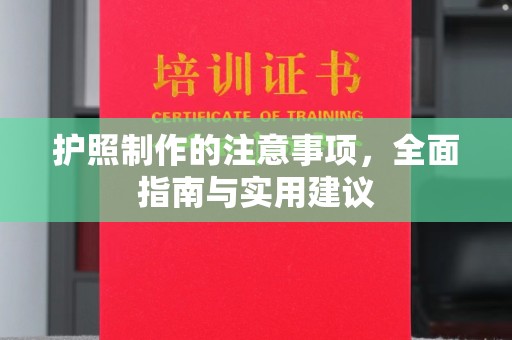 海晏护照制作的注意事项，全面指南与实用建议