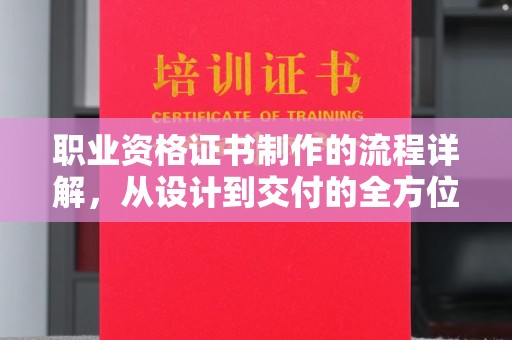 海晏职业资格证书制作的流程详解，从设计到交付的全方位指南