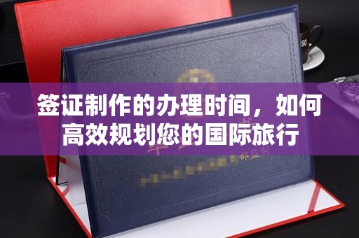 海晏签证制作的办理时间，如何高效规划您的国际旅行